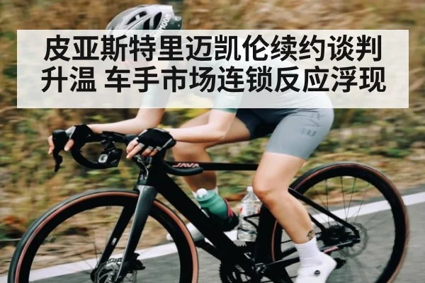 皮亚斯特里迈凯伦续约谈判升温 车手市场连锁反应浮现