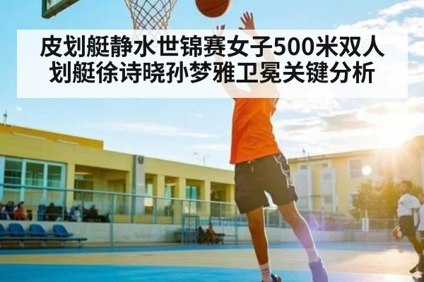 皮划艇静水世锦赛女子500米双人划艇徐诗晓孙梦雅卫冕关键分析