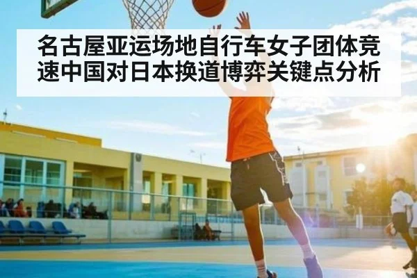 名古屋亚运场地自行车女子团体竞速中国对日本换道博弈关键点分析