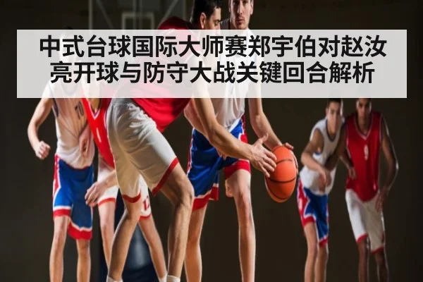 中式台球国际大师赛郑宇伯对赵汝亮开球与防守大战关键回合解析
