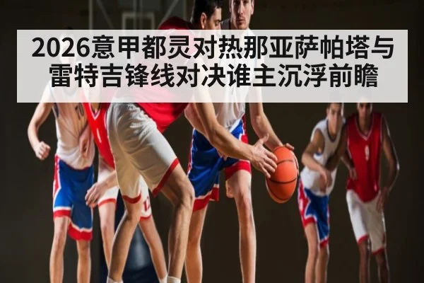 2026意甲都灵对热那亚萨帕塔与雷特吉锋线对决谁主沉浮前瞻