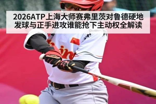 2026ATP上海大师赛弗里茨对鲁德硬地发球与正手进攻谁能抢下主动权全解读