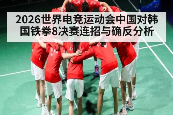 2026世界电竞运动会中国对韩国铁拳8决赛连招与确反分析