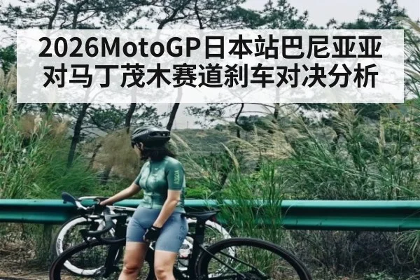 2026MotoGP日本站巴尼亚亚对马丁茂木赛道刹车对决分析
